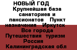 НОВЫЙ ГОД 2022! Крупнейшая база санаториев и пансионатов › Пункт назначения ­ Иркутск - Все города Путешествия, туризм » Россия   . Калининградская обл.,Советск г.